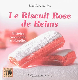 Le biscuit rose de Reims : histoire, anecdotes & recettes - Lise Bésème-Pia