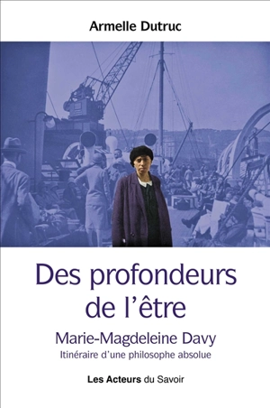 Des profondeurs de l'être : Marie-Magdeleine Davy : itinéraire d'une philosophe absolue - Armelle Dutruc