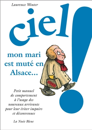 Ciel ! Mon mari est muté en Alsace : petit manuel de comportement à l'usage des nouveaux arrivants pour leur éviter impairs et déconvenus - Laurence Winter