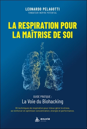 La respiration pour la maîtrise de soi : guide pratique, la voie du biohacking : 30 techniques de respiration pour mieux gérer le stress, se renforcer et optimiser concentration, énergie et performance - Leonardo Pelagotti