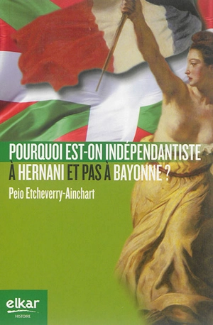 Pourquoi est-on indépendantiste à Hernani et pas à Bayonne ? : essai sur une double asymétrie basque - Peio Etcheverry-Ainchart