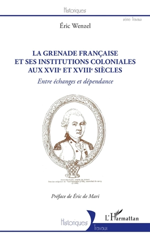 La Grenade française et ses institutions coloniales aux XVIIe et XVIIIe siècles : entre échanges et dépendance - Eric Wenzel