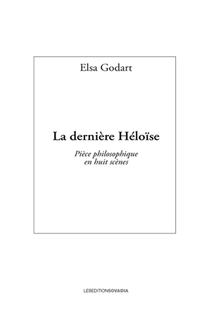 La dernière Héloïse : pièce philosophique en huit scènes - Elsa Godart