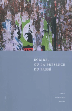 Ecrire, ou La présence du passé : actes des deux colloques tenus à l'université de Caen, 27-28 novembre 2008, et à l'université de Göttingen, 12-13 novembre 2009