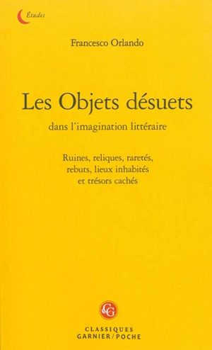 Les objets désuets dans l'imagination littéraire : ruines, reliques, raretés, rebuts, lieux inhabités et trésors cachés - Francesco Orlando