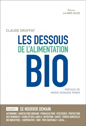 Les dessous de l'alimentation bio : en quête de... : se nourrir demain, sécurité alimentaire, dépendances, terres agricoles, bien commun, bio industriel, nourrir le monde, qualité nutritive, santé, agriculture urbaine, monde paysan, protection des se - Claude Gruffat