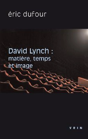 David Lynch : matière, temps et image - Eric Dufour