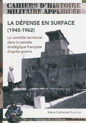 La défense en surface : le contrôle territorial dans la pensée française d'après-guerre (1945-1962) - Marie-Catherine Villatoux