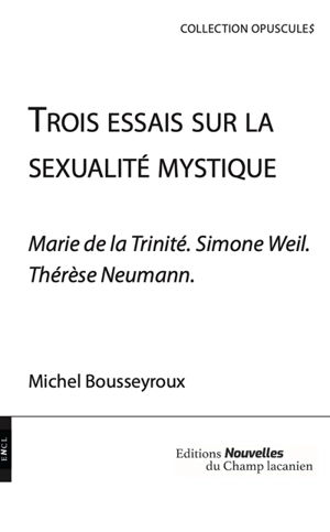 Trois essais sur la sexualité mystique : Marie de la Trinité, Simone Weil, Thérèse Neumann - Michel Bousseyroux