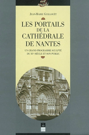 Les portails de la cathédrale de Nantes : un grand programme sculpté du XVe siècle et son public - Jean-Marie Guillouët