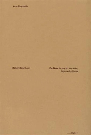 Robert Smithson : du New Jersey au Yucatàn, leçons d'ailleurs - Ann Reynolds