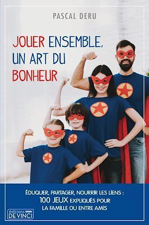 Jouer ensemble, un art du bonheur : éduquer, partager, nourrir les liens : 100 jeux expliqués pour la famille ou entre amis - Pascal Deru