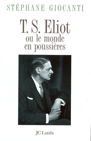 T.S. Eliot ou Le monde en poussières - Stéphane Giocanti