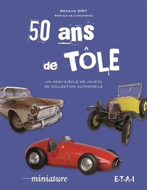 50 ans de tôle : un demi-siècle de jouets de collection automobile - Renaud Siry