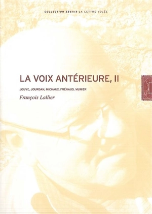 La voix antérieure. Vol. 2. Jouve, Jourdan, Michaux, Frénaud, Munier - François Lallier