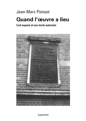 Quand l'oeuvre a lieu : l'art exposé et ses récits autorisés - Jean-Marc Poinsot