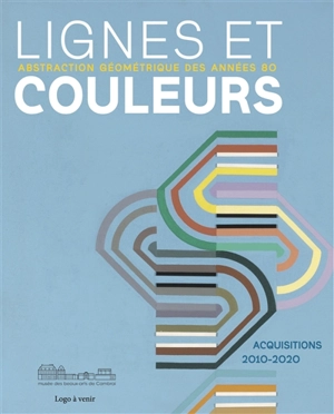 Lignes et couleurs : abstraction géométrique des années 80 : acquisitions 2010-2020