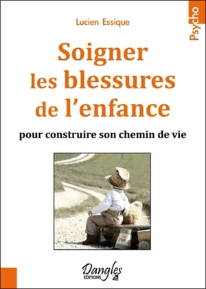 Soigner les blessures de l'enfance : pour construire son chemin de vie - Lucien Essique