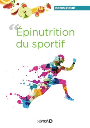 Epinutrition du sportif, ou Comment le contenu de notre assiette module l'expression de nos gènes... et nos aptitudes physiques - Denis Riché