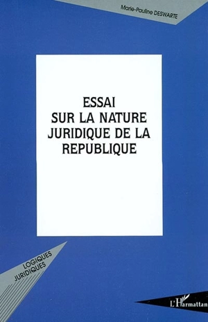 Essai sur la nature juridique de la république : Constitution, institution ? - Marie-Pauline Deswarte