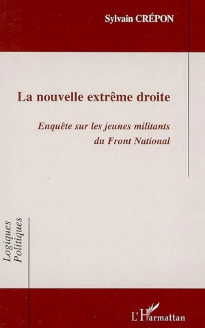 La nouvelle extrême droite : enquête sur les jeunes militants du Front national - Sylvain Crépon