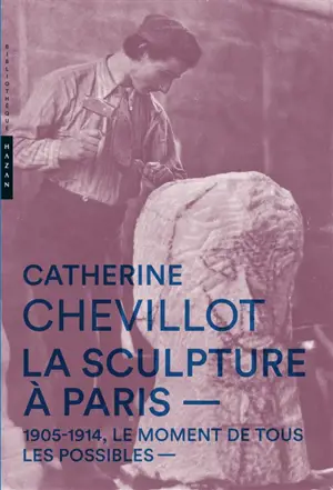 La sculpture à Paris : 1905-1914, le moment de tous les possibles - Catherine Chevillot