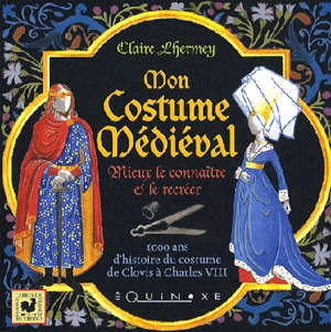 Mon costume médiéval : mieux le connaître et le créer - Claire Lhermey