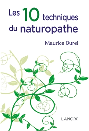 Les 10 techniques du naturopathe : abrégé de naturopathie - Maurice Burel