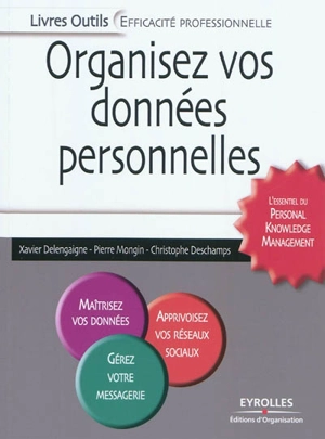 Organisez vos données personnelles : l'essentiel du personal knowledge management : maîtrisez vos données, apprivoisez vos réseaux sociaux, gérez votre messagerie, - Xavier Delengaigne