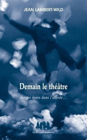 Demain le théâtre : songes épars dans l'attente... - Jean Lambert-Wild