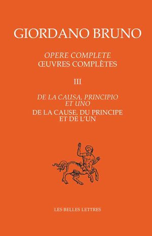 Opere complete. Vol. 3. De la causa, principio et uno. De la cause, du principe et de l'un. Oeuvres complètes. Vol. 3. De la causa, principio et uno. De la cause, du principe et de l'un - Giordano Bruno