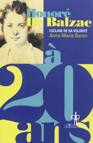 Honoré de Balzac à 20 ans : l'esclave de sa volonté - Anne-Marie Baron