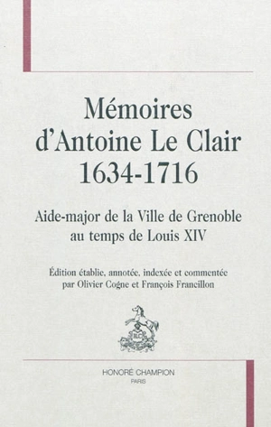 Mémoires d'Antoine Le Clair (1634-1716) : aide-major de la ville de Grenoble au temps de Louis XIV - Antoine Le Clair