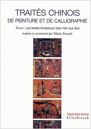 Traités chinois de peinture et de calligraphie. Vol. 1. Les textes fondateurs (des Han aux Sui) - Yolaine Escande