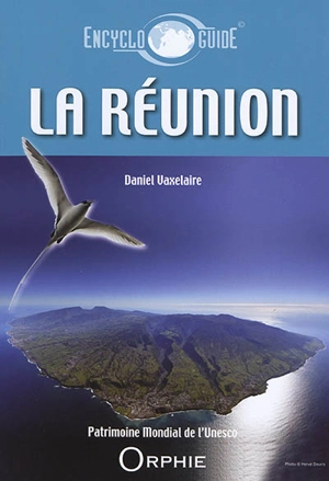 Guide encyclopédique de La Réunion : découvrir, comprendre, venir : patrimoine mondial de l'Unesco - Daniel Vaxelaire