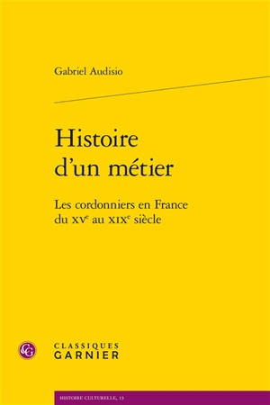 Histoire d'un métier : les cordonniers en France du XVe au XIXe siècle - Gabriel Audisio