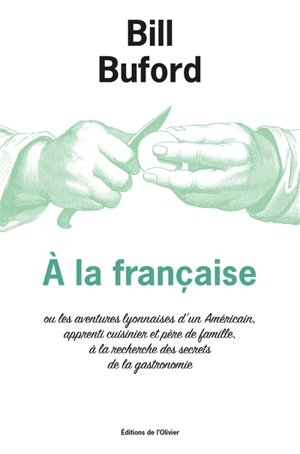 A la française ou Les aventures lyonnaises d'un Américain, apprenti cuisinier et père de famille, à la recherche des secrets de la gastronomie - Bill Buford