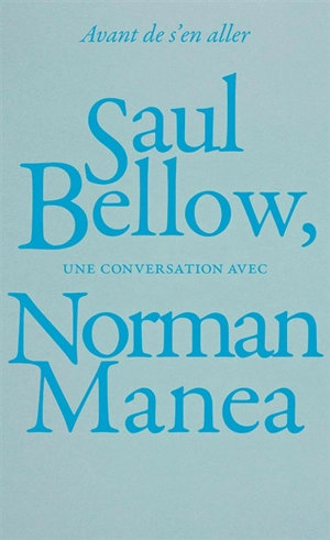 Avant de s'en aller : Saul Bellow, une conversation avec Norman Manea - Saul Bellow