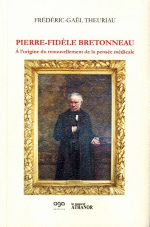 Pierre-Fidèle Bretonneau : à l'origine du renouvellement de la pensée médicale - Frédéric-Gaël Theuriau