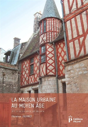 La maison urbaine au Moyen Age : art de construire et art de vivre - Florence Journot