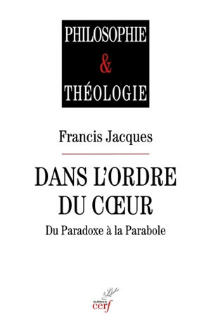 Dans l'odre du coeur : du paradoxe à la parabole - Francis Jacques