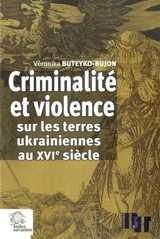 Criminalité et violence sur les terres ukrainiennes au XVIe siècle : étude comparative (Pologne, Pays-Bas, France) - Véronika Buteyko-Bujon