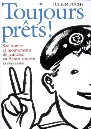 Toujours prêts ! : scoutismes et mouvements de jeunesse en Alsace, 1918-1970 - Julien Fuchs