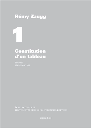 Ecrits complets : textes, entretiens, conférences, lettres. Vol. 01. Constitution d'un tableau : journal, 1963-1968, 1988 - Rémy Zaugg