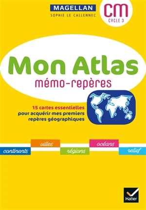 Mon atlas CM, cycle 3 : mémo-repères - Sophie Le Callennec
