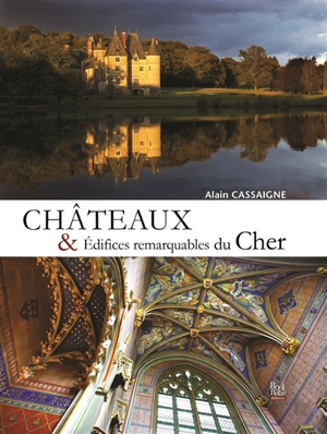 Châteaux et édifices remarquables du Cher - Alain Cassaigne