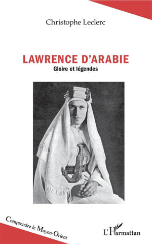 Lawrence d'Arabie : gloire et légendes - Christophe Leclerc