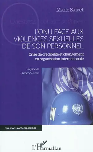 L'ONU face aux violences sexuelles de son personnel : crise de crédibilité et changement en organisation internationale - Marie Saiget