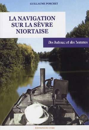 La navigation sur la Sèvre Niortaise : des bateaux et des hommes - Guillaume Porchet