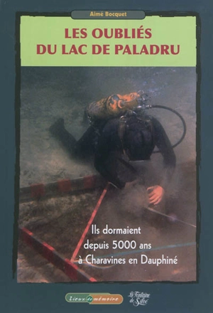 Les oubliés du lac de Paladru : ils dormaient depuis 5.000 ans à Charavines en Dauphiné : un extraordinaire défi archéologique - Aimé Bocquet